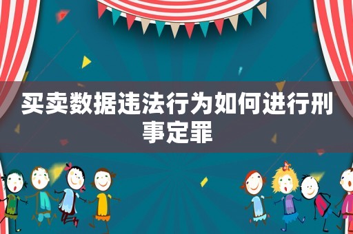 買賣數據違法行為如何進行刑事定罪