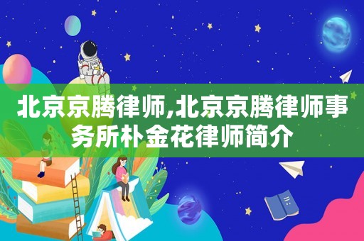 北京京騰律師,北京京騰律師事務所樸金花律師簡介