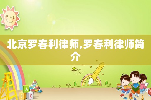 北京羅春利律師,羅春利律師簡介