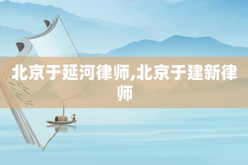北京于延河律師,北京于建新律師