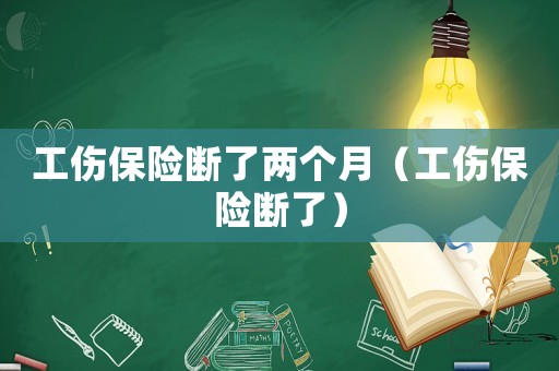 工傷保險斷了兩個月（工傷保險斷了）