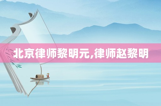 北京律師黎明元,律師趙黎明