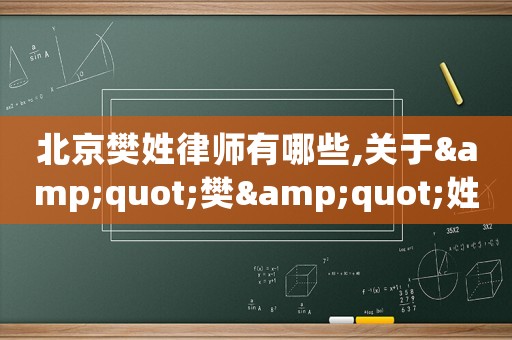 北京樊姓律師有哪些,關(guān)于&quot;樊&quot;姓的歷史和現(xiàn)狀的研究報(bào)告