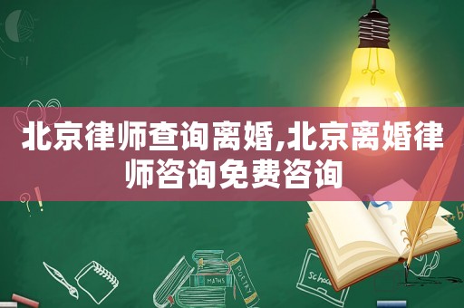 北京律師查詢離婚,北京離婚律師咨詢免費咨詢