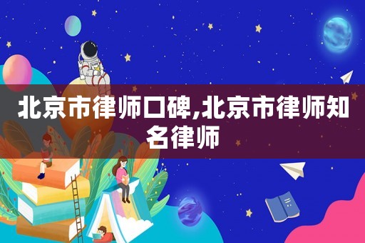 北京市律師口碑,北京市律師知名律師