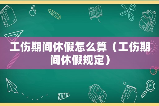 工傷期間休假怎么算（工傷期間休假規定）