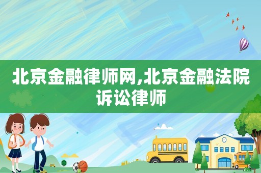 北京金融律師網,北京金融法院訴訟律師