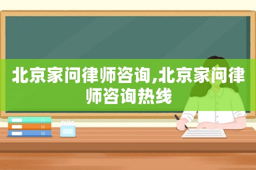 北京家問律師咨詢,北京家問律師咨詢熱線