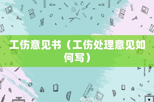 工傷意見書（工傷處理意見如何寫）