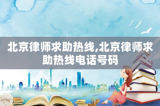 北京律師求助熱線,北京律師求助熱線電話號碼