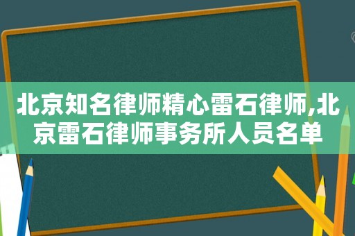 北京知名律師精心雷石律師,北京雷石律師事務所人員名單