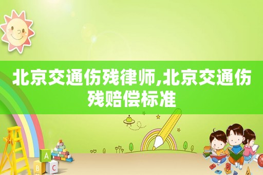 北京交通傷殘律師,北京交通傷殘賠償標(biāo)準(zhǔn)