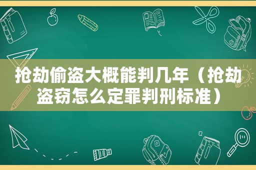 搶劫偷盜大概能判幾年（搶劫盜竊怎么定罪判刑標準）