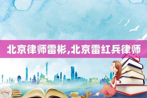 北京律師雷彬,北京雷紅兵律師