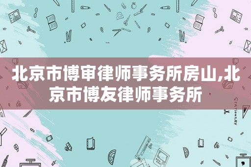 北京市博審律師事務所房山,北京市博友律師事務所