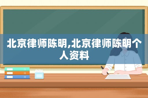 北京律師陳明,北京律師陳明個(gè)人資料