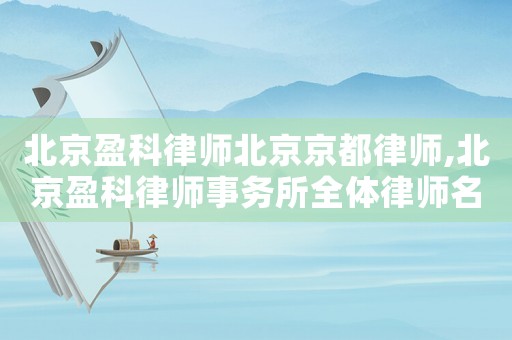北京盈科律師北京京都律師,北京盈科律師事務所全體律師名單