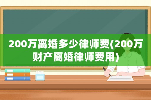 200萬離婚多少律師費(200萬財產離婚律師費用)