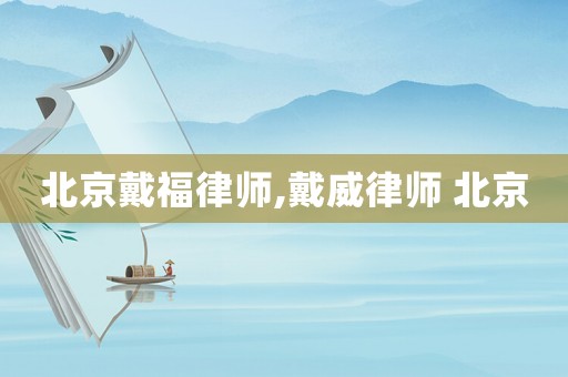 北京戴福律師,戴威律師 北京
