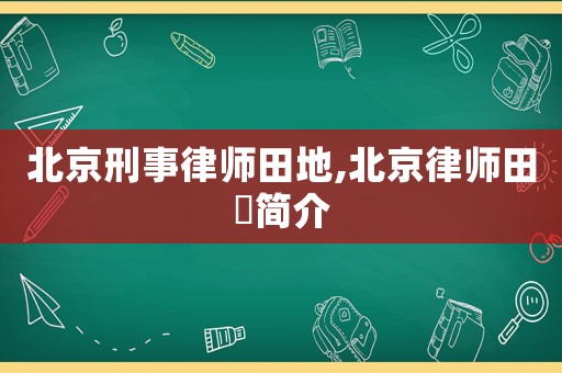 北京刑事律師田地,北京律師田劼簡介