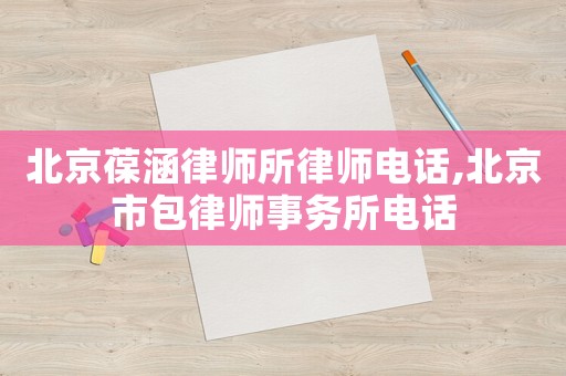 北京葆涵律師所律師電話,北京市包律師事務(wù)所電話