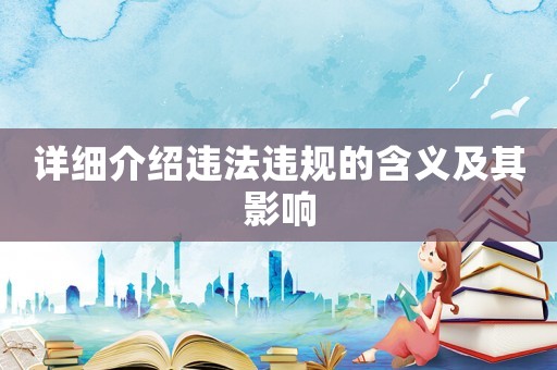 詳細(xì)介紹違法違規(guī)的含義及其影響