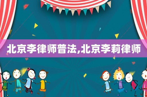 北京李律師普法,北京李莉律師