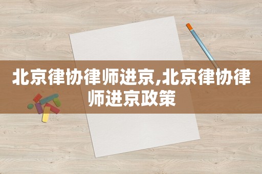 北京律協(xié)律師進(jìn)京,北京律協(xié)律師進(jìn)京政策