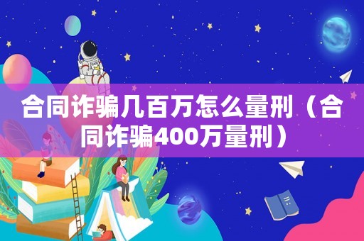 合同詐騙幾百萬怎么量刑（合同詐騙400萬量刑）