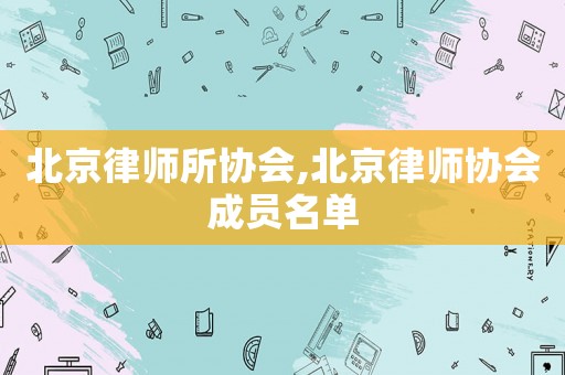 北京律師所協會,北京律師協會成員名單