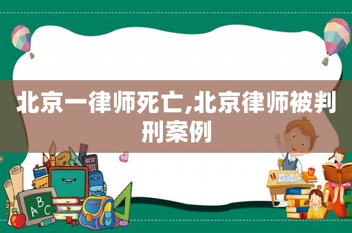 北京一律師死亡,北京律師被判刑案例