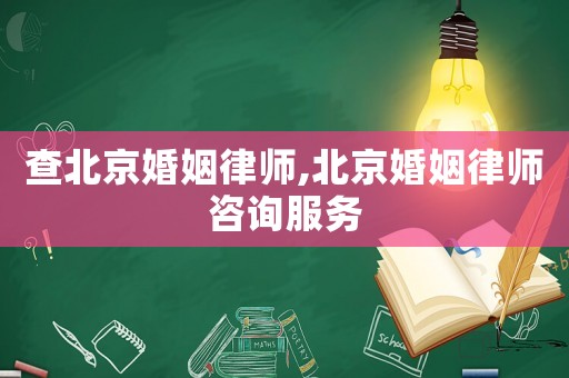 查北京婚姻律師,北京婚姻律師咨詢服務