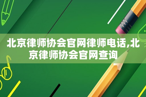 北京律師協會官網律師電話,北京律師協會官網查詢