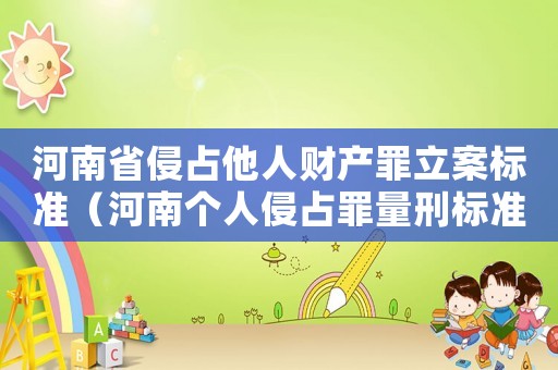 河南省侵占他人財(cái)產(chǎn)罪立案標(biāo)準(zhǔn)（河南個(gè)人侵占罪量刑標(biāo)準(zhǔn)）