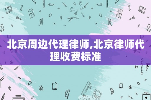 北京周邊代理律師,北京律師代理收費標準
