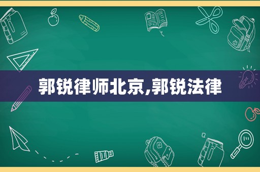 郭銳律師北京,郭銳法律