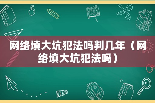 網絡填大坑犯法嗎判幾年（網絡填大坑犯法嗎）
