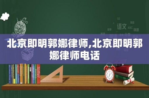 北京即明郭娜律師,北京即明郭娜律師電話