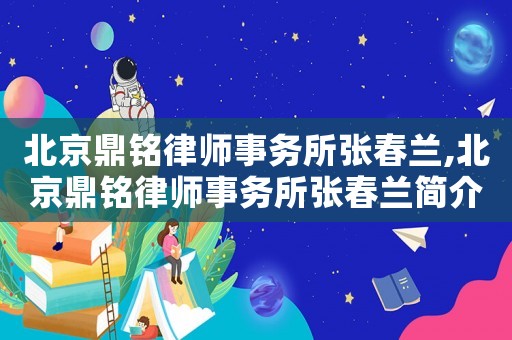 北京鼎銘律師事務所張春蘭,北京鼎銘律師事務所張春蘭簡介