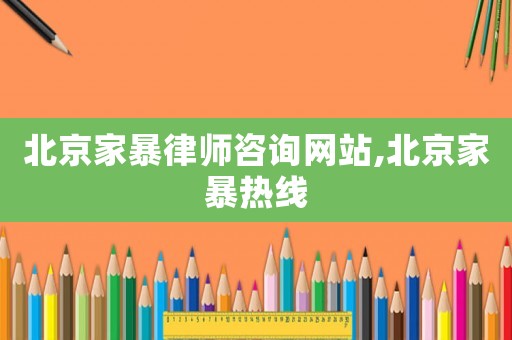 北京家暴律師咨詢網站,北京家暴熱線