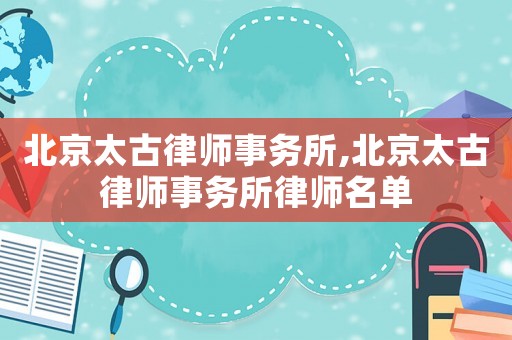 北京太古律師事務所,北京太古律師事務所律師名單