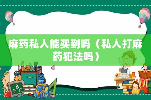 麻藥私人能買到嗎（私人打麻藥犯法嗎）