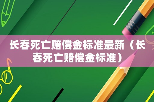長春死亡賠償金標準最新（長春死亡賠償金標準）