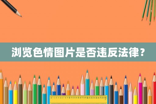 瀏覽色情圖片是否違反法律？