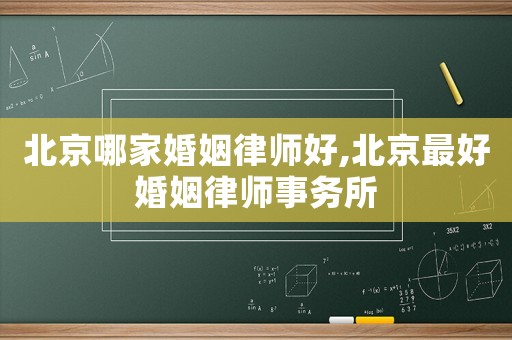 北京哪家婚姻律師好,北京最好婚姻律師事務所