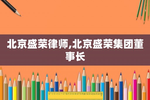 北京盛榮律師,北京盛榮集團董事長