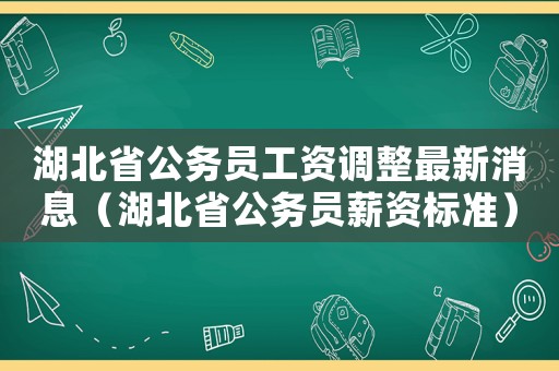 湖北省公務員工資調整最新消息（湖北省公務員薪資標準）