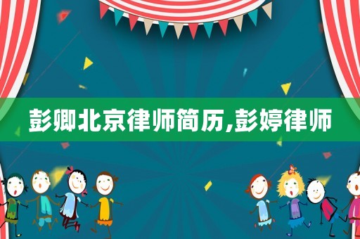 彭卿北京律師簡(jiǎn)歷,彭婷律師