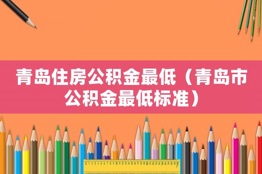 青島住房公積金最低（青島市公積金最低標準）