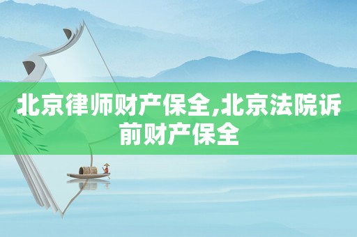 北京律師財產保全,北京法院訴前財產保全